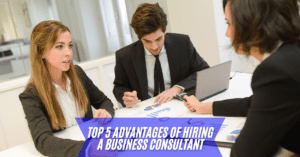Top 5 Advantages of Hiring a Business Consultant